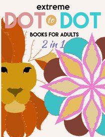 Extreme Dot to Dot Books For Adults 2 in 1: The Ultimate Puzzle Challenge: Connect the Dots Books for Adults - An Adult Activity Puzzle Book (Extreme Connect the Dots Books for Adults) (Volume 3)