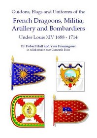Guidons, Flags and Uniforms of the French Dragoons, Militia, Artillery and Bombardiers Under Louis XIV 1688-1714