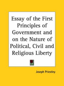 Essay of the First Principles of Government and on the Nature of Political, Civil and Religious Liberty