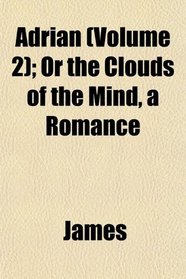 Adrian (Volume 2); Or the Clouds of the Mind, a Romance
