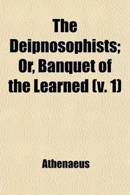 The Deipnosophists (Volume 1); Or, Banquet of the Learned
