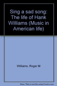 Sing a sad song: The life of Hank Williams (Music in American life)