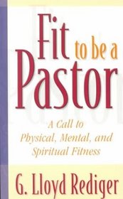 Fit to Be a Pastor: A Call to Physical, Mental, and Spiritual Fitness