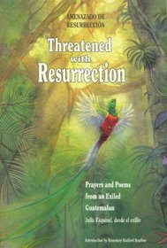 Threatened With Resurrection: Prayers and Poems from an Exiled Guatemalan