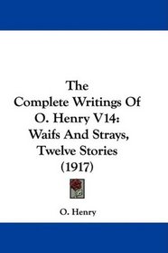 The Complete Writings Of O. Henry V14: Waifs And Strays, Twelve Stories (1917)