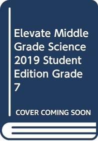 ELEVATE MIDDLE GRADE SCIENCE 2019 STUDENT EDITION GRADE 7