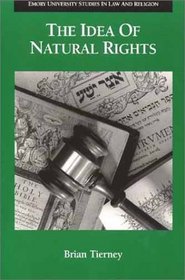 The Idea of Natural Rights: Studies on Natural Rights, Natural Law, and Church Law 1150  1625 (Emory University Studies in Law and Religion)