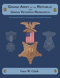 Grand Army of the Republic and Union Veteran Research: The Essential Guide for Genealogists and Family Historians