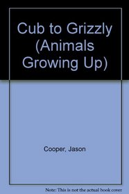 Cub to Grizzly (Animals Growing Up)