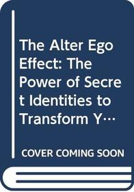 The Alter Ego Effect: The Power of Secret Identities to Transform Your Life