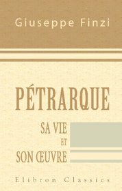 Ptrarque: Sa vie et son eouvre. Traduit avec l'autorisation de l'auteur par m-me Thirard-Baudrillart; Prface de Pierre de Nolhac (French Edition)