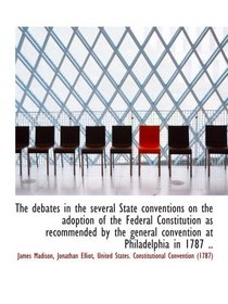 The debates in the several State conventions on the adoption of the Federal Constitution as recommen
