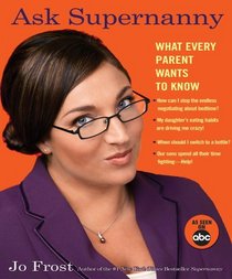 Ask Supernanny : What Every Parent Wants to Know