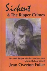 Sickert and the Ripper Crimes: The 1888 Ripper Murders and the Artist Walter Richard Sickert