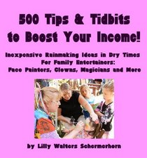 500 Tips and Tidbits to Boost Your Income: Inexpensive Rainmaking Ideas in Dry Times. Marketing Tips for Family Entertainers: Face Painters, Clowns, Magicians and More