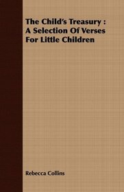 The Child's Treasury: A Selection Of Verses For Little Children