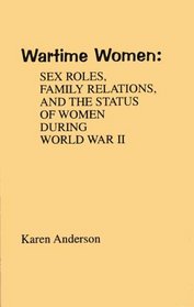 Wartime Women: Sex Roles, Family Relations, and the Status of Women During World War II (Contributions in Women's Studies)