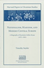 Nationalism, Marxism, and Modern Central Europe: A Biography of Kazimierz Kelles-Krauz (1872-1905) (Harvard Papers in Ukrainian Studies)