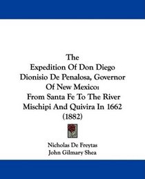 The Expedition Of Don Diego Dionisio De Penalosa, Governor Of New Mexico: From Santa Fe To The River Mischipi And Quivira In 1662 (1882)