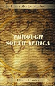 Through South Africa: Being an Account of His Recent Visit to Rhodesia, the Transvaal, Cape Colony, and Natal