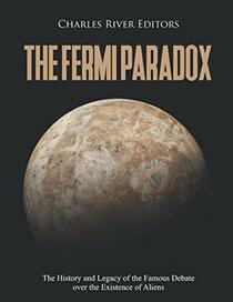The Fermi Paradox: The History and Legacy of the Famous Debate over the Existence of Aliens