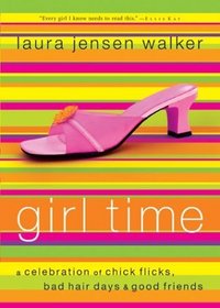 Girl Time: A Celebration of Chick Flicks, Bad Hair Days  and Good Friends