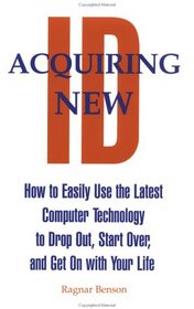 Acquiring New ID: How To Easily Use The Latest Technology To Drop Out, Start Over, And Get On With Your Life