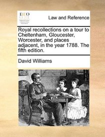 Royal recollections on a tour to Cheltenham, Gloucester, Worcester, and places adjacent, in the year 1788. The fifth edition.