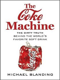 The Coke Machine: The Dirty Truth Behind the World's Favorite Soft Drink