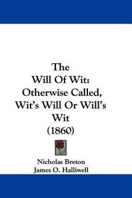 The Will Of Wit: Otherwise Called, Wit's Will Or Will's Wit (1860)