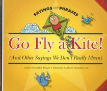 Go Fly a Kite!: And Other Sayings We Don't Really Mean (Sayings and Phrases)