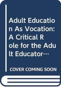 Adult Education as Vocation: A Critical Role for the Adult Educator (International Perspectives on Adult and Continuing Education Series)