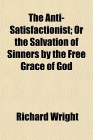 The Anti-Satisfactionist; Or the Salvation of Sinners by the Free Grace of God