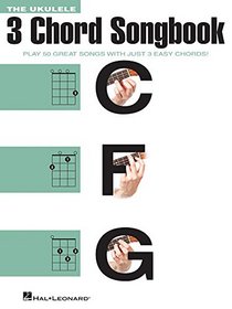 The Ukulele 3 Chord Songbook: Play 50 Great Songs with Just 3 Easy Chords!