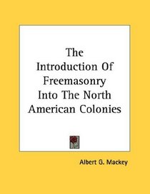 The Introduction Of Freemasonry Into The North American Colonies