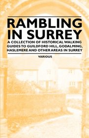 Rambling in Surrey - A Collection of Historical Walking Guides to Guildford Hill, Godalming, Haslemere and Other Areas in Surrey