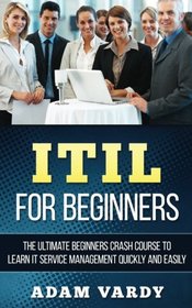 ITIL For Beginners: The Ultimate Beginners Crash Course To Learn IT Service Management Quickly And Easily