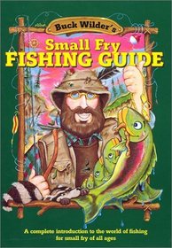 Buck Wilder's Small Fry Fishing Guide: A Complete Introduction to the World of Fishing for Small Fry of All Ages