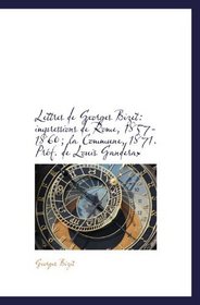 Lettres de Georges Bizet: impressions de Rome, 1857-1860; la Commune, 1871. Prf. de Louis Ganderax (French Edition)