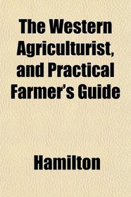 The Western Agriculturist, and Practical Farmer's Guide