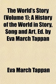 The World's Story (Volume 1); A History of the World in Story, Song and Art, Ed. by Eva March Tappan