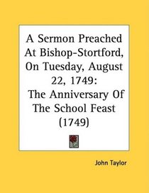A Sermon Preached At Bishop-Stortford, On Tuesday, August 22, 1749: The Anniversary Of The School Feast (1749)