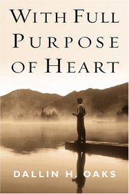 With Full Purpose of Heart: Collection of Messages by Dallin H. Oaks