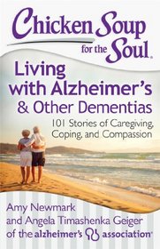 Chicken Soup for the Soul: Living with Alzheimer's and Other Forms of Dementia: 101 Stories of Caregiving, Coping, and Compassion