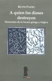 A quien los dioses destruyen/ Whom Gods Destroy: Elementos de la locura griega y tragica/ Elements of Greek and Tragic Madness (Spanish Edition)