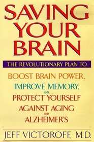 Saving Your Brain : The Revolutionary Plan to Boost Brain Power, Improve Memory, and Protect Yourself against Aging and Alzheimer's