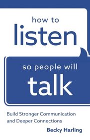 How to Listen So People Will Talk: Build Stronger Communication and Deeper Connections