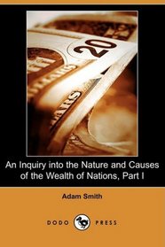 An Inquiry into the Nature and Causes of the Wealth of Nations, Part I (Dodo Press)