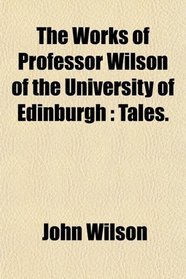 The Works of Professor Wilson of the University of Edinburgh: Tales.