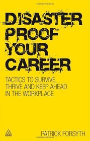 Disaster Proof Your Career: Tactics to Survive, Thrive and Keep Ahead in the Workplace